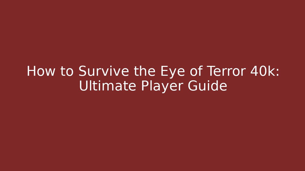 How to Survive the Eye of Terror 40k: Ultimate Player Guide