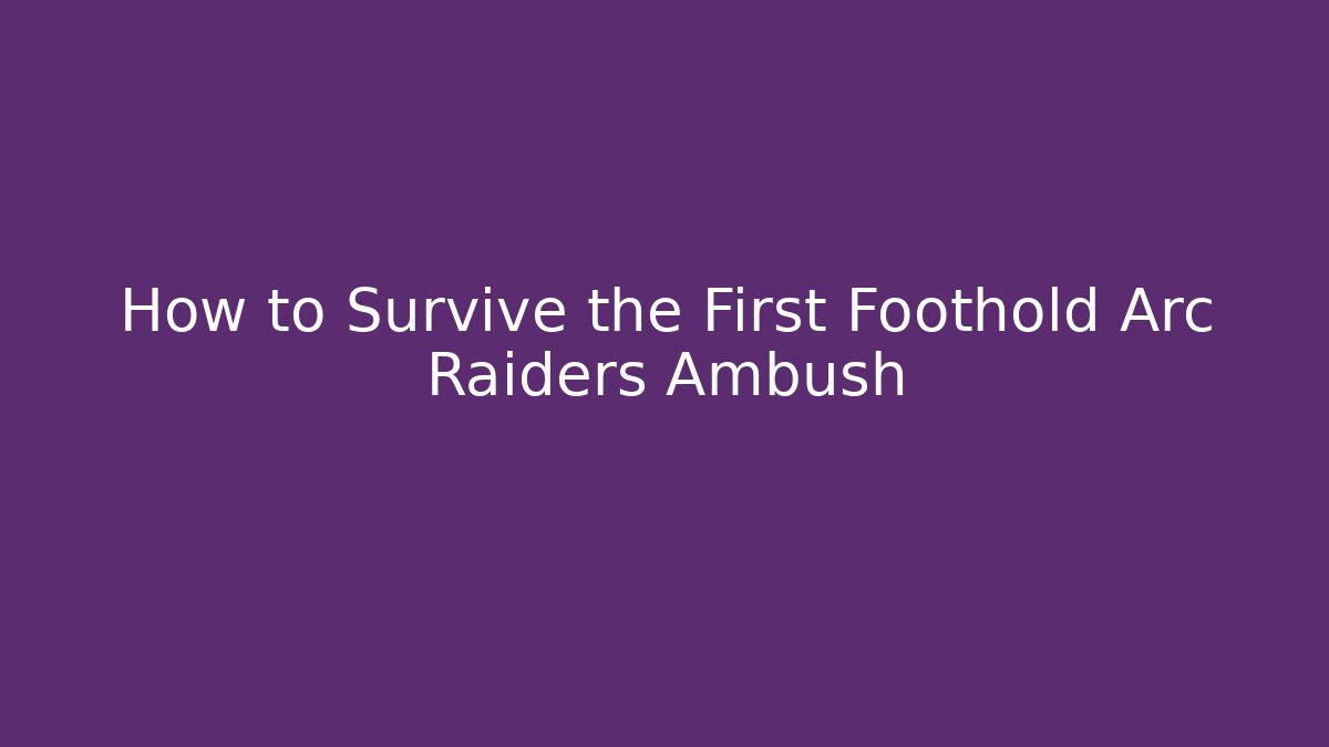 How to Survive the First Foothold Arc Raiders Ambush