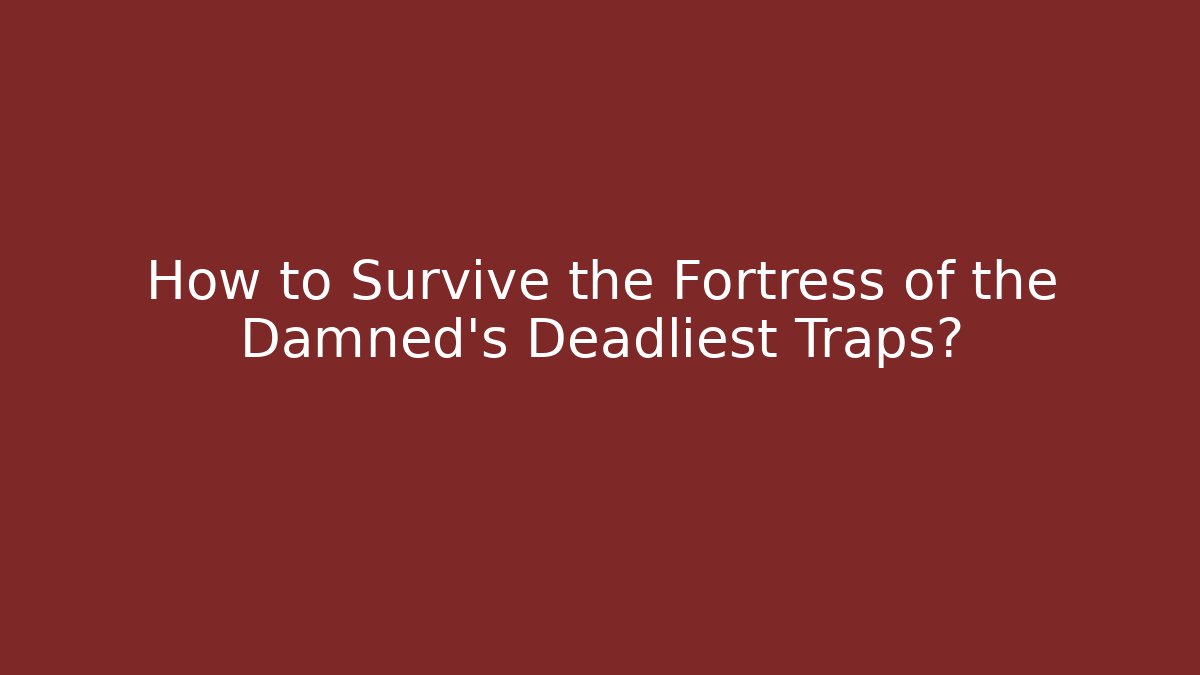 How to Survive the Fortress of the Damned’s Deadliest Traps?