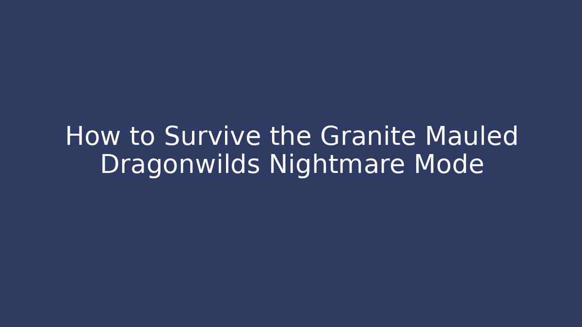 How to Survive the Granite Mauled Dragonwilds Nightmare Mode