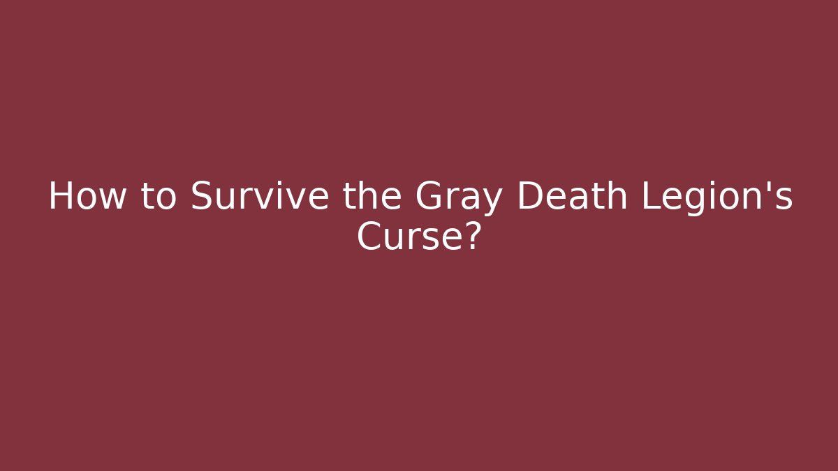 How to Survive the Gray Death Legion's Curse?