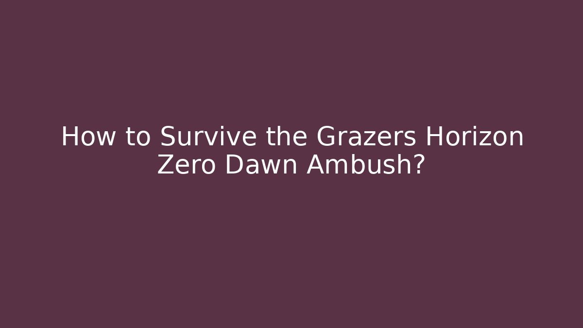 How to Survive the Grazers Horizon Zero Dawn Ambush?