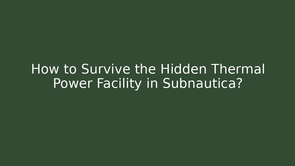How to Survive the Hidden Thermal Power Facility in Subnautica?