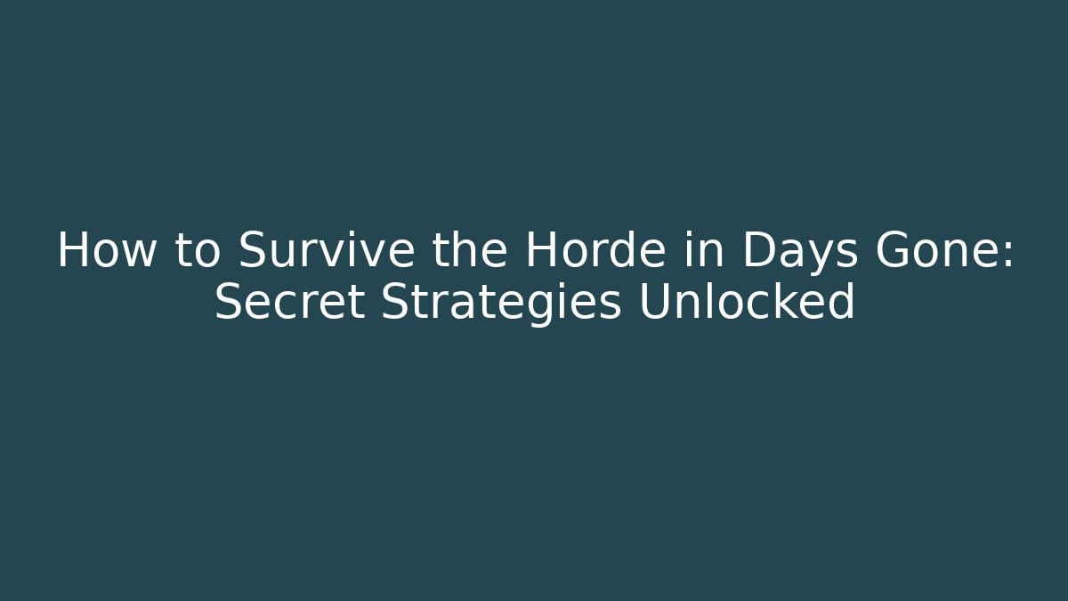 How to Survive the Horde in Days Gone: Secret Strategies Unlocked