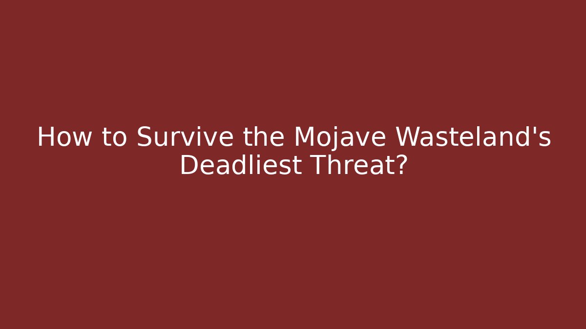 How to Survive the Mojave Wasteland's Deadliest Threat?
