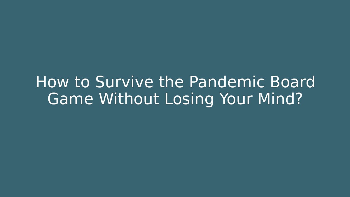 How to Survive the Pandemic Board Game Without Losing Your Mind?