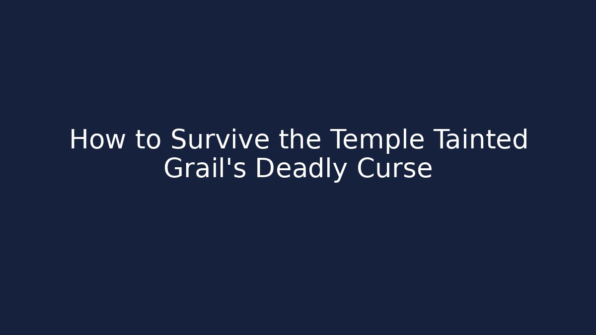 How to Survive the Temple Tainted Grail’s Deadly Curse