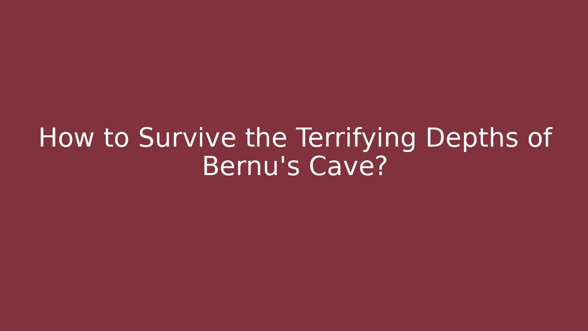 How to Survive the Terrifying Depths of Bernu's Cave?