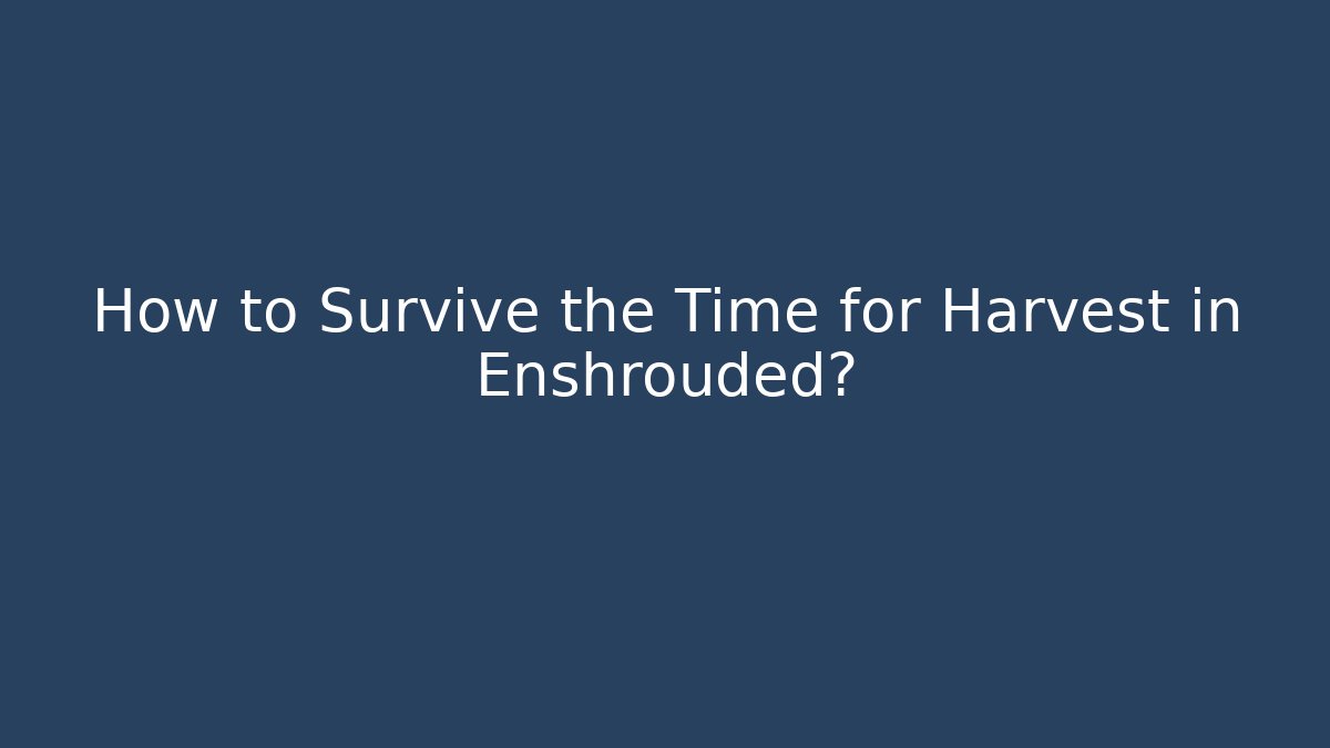 How to Survive the Time for Harvest in Enshrouded?