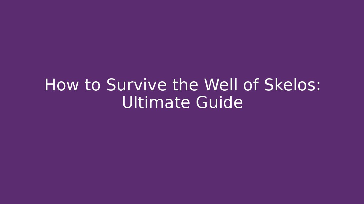 How to Survive the Well of Skelos: Ultimate Guide