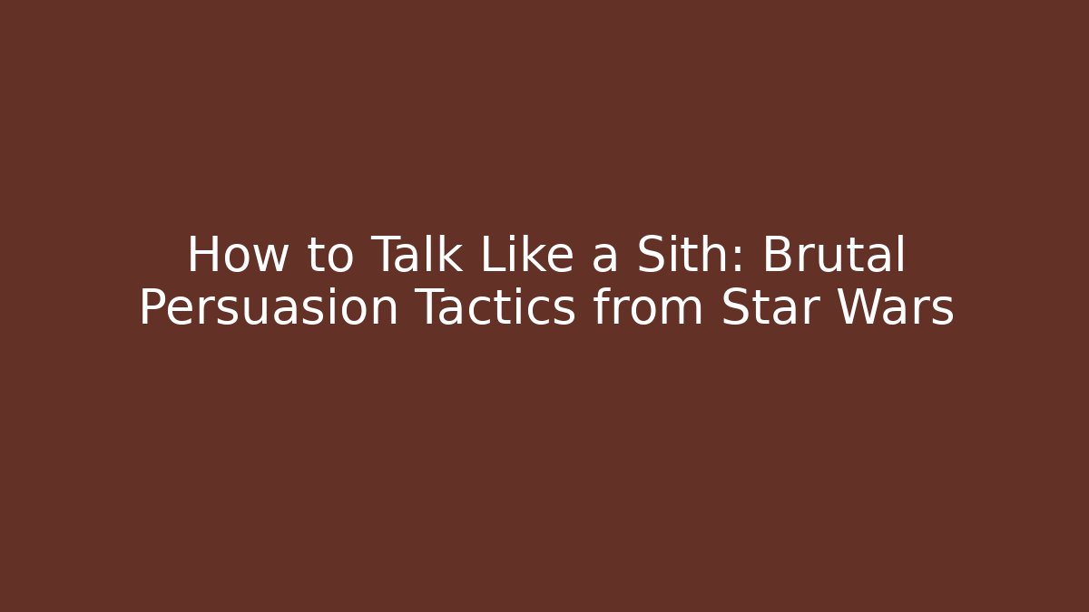 How to Talk Like a Sith: Brutal Persuasion Tactics from Star Wars