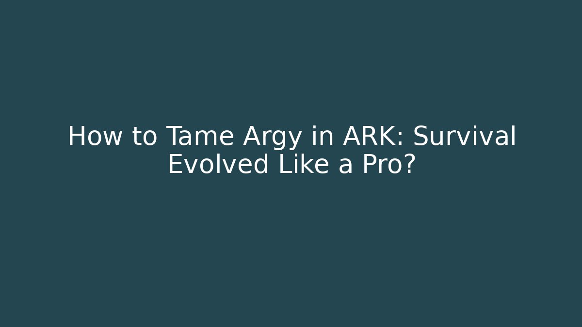 How to Tame Argy in ARK: Survival Evolved Like a Pro?