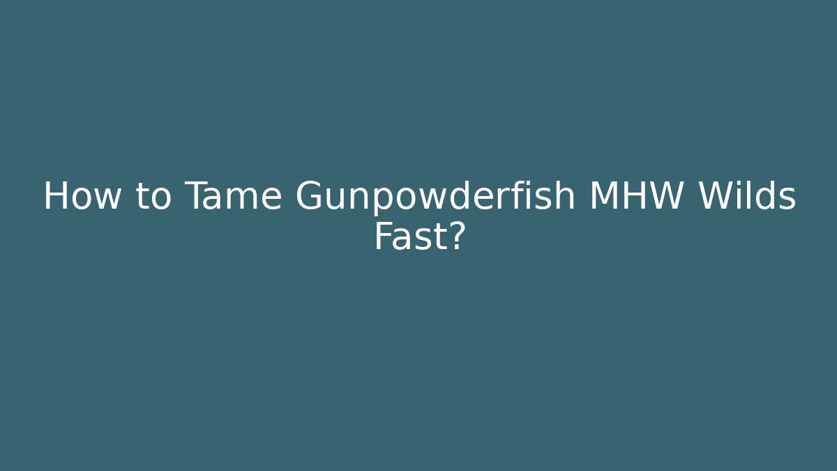 How to Tame Gunpowderfish MHW Wilds Fast?