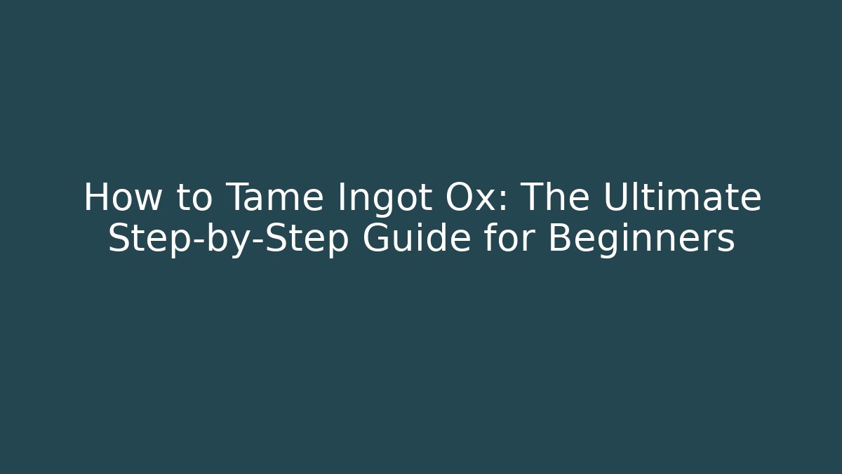 How to Tame Ingot Ox: The Ultimate Step-by-Step Guide for Beginners