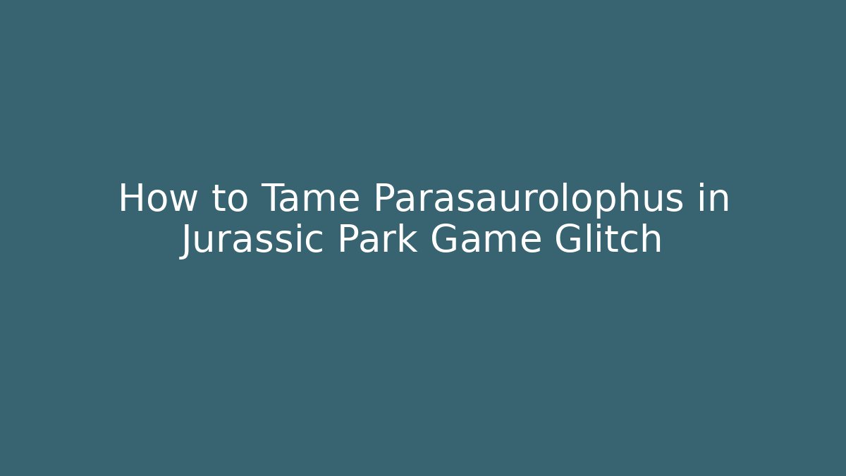 How to Tame Parasaurolophus in Jurassic Park Game Glitch