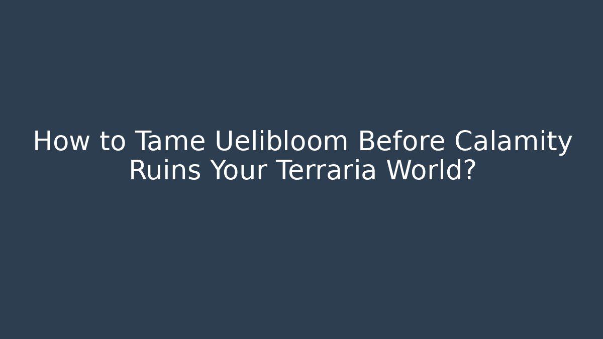 How to Tame Uelibloom Before Calamity Ruins Your Terraria World?