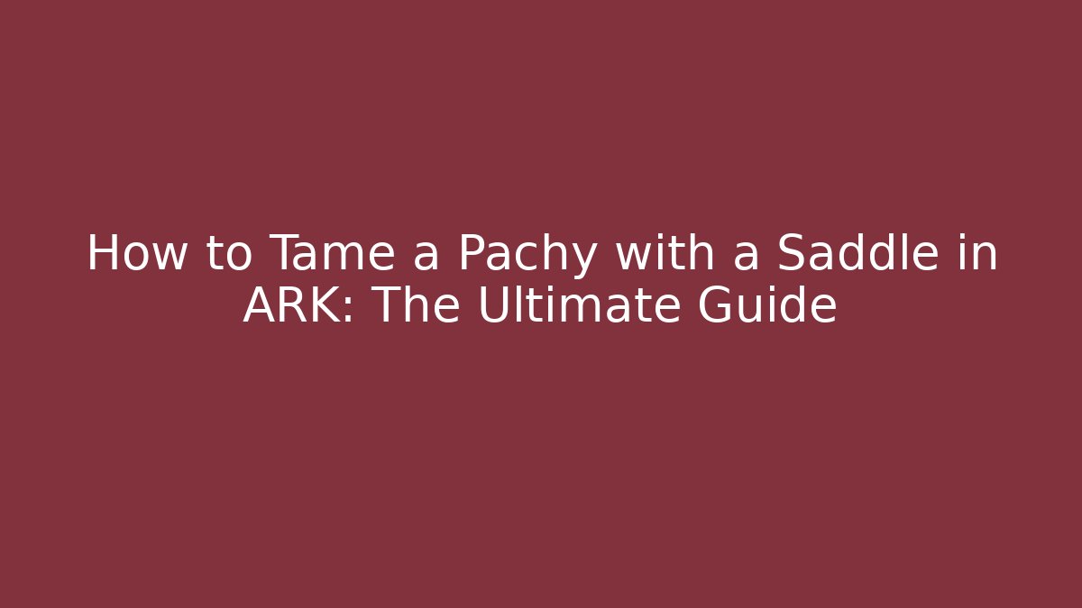 How to Tame a Pachy with a Saddle in ARK: The Ultimate Guide