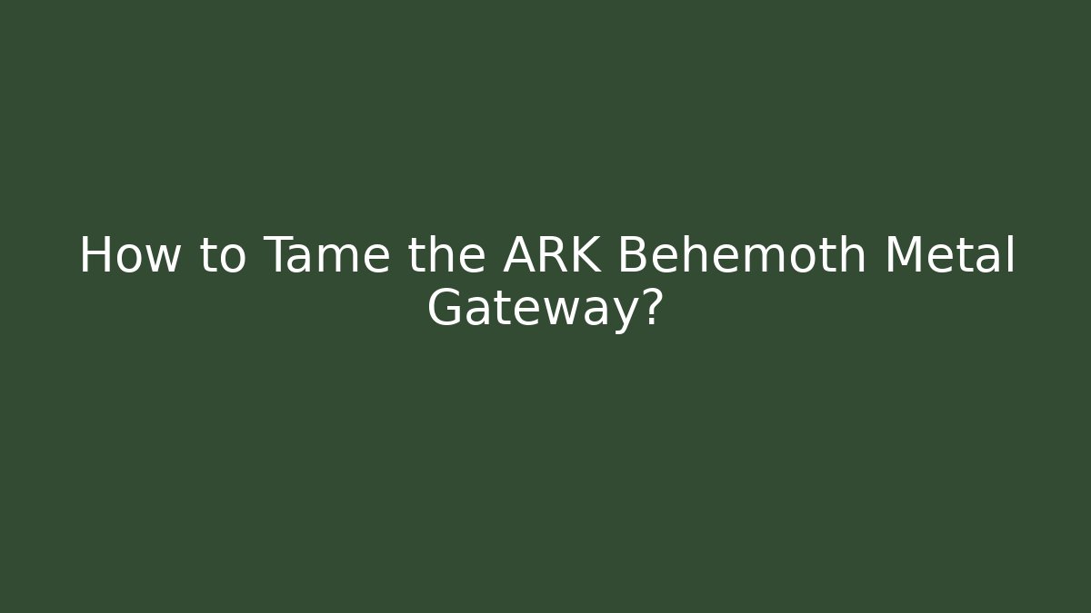 How to Tame the ARK Behemoth Metal Gateway?