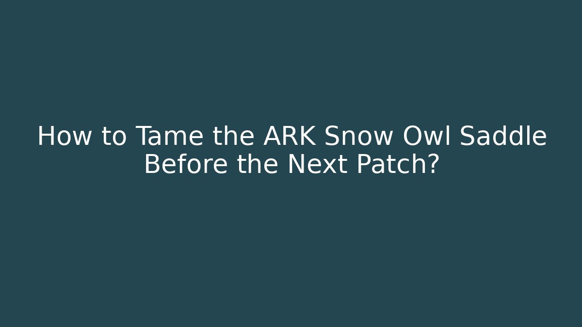 How to Tame the ARK Snow Owl Saddle Before the Next Patch? - Create More Assets