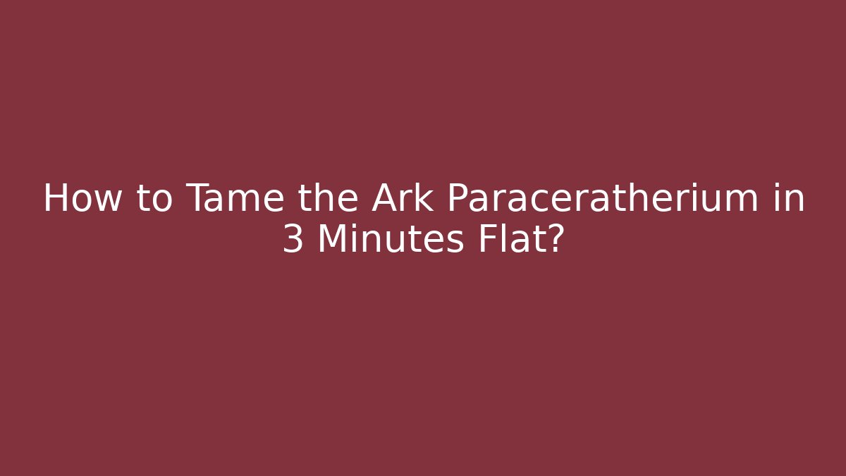 How to Tame the Ark Paraceratherium in 3 Minutes Flat?