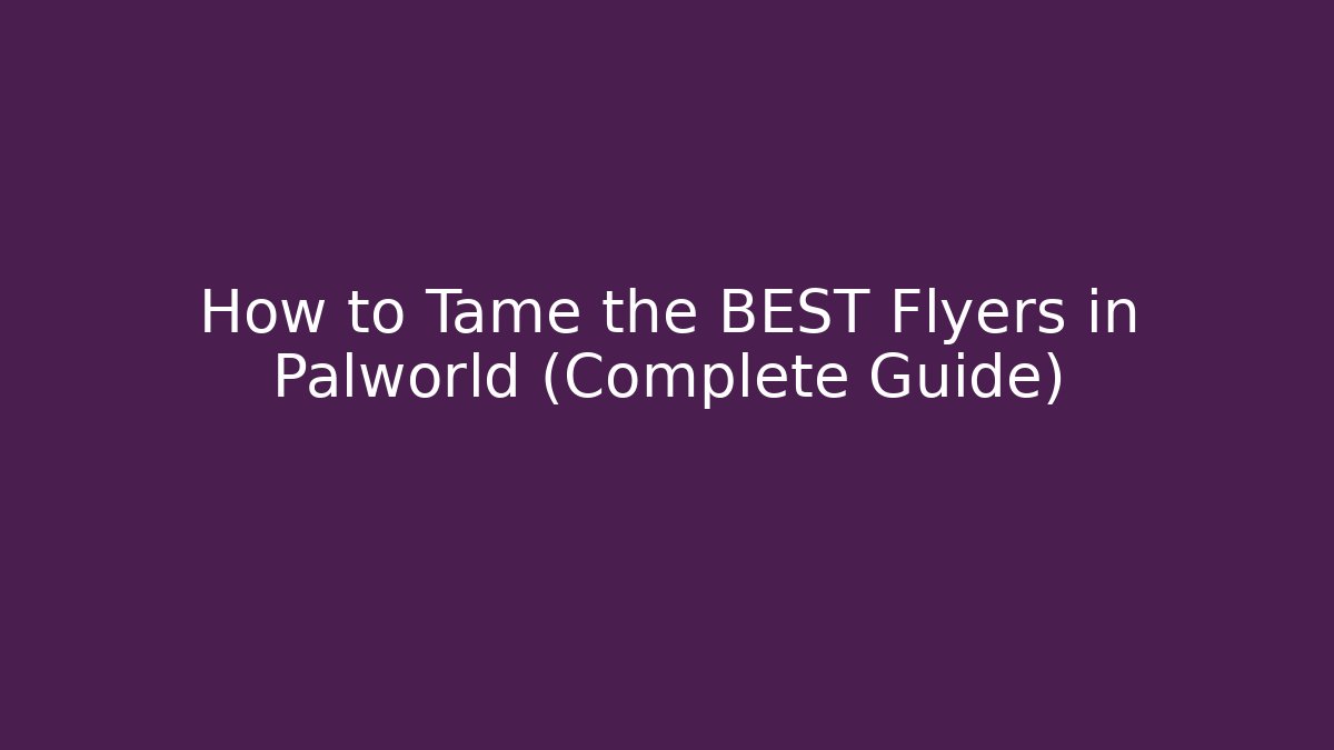 How to Tame the BEST Flyers in Palworld (Complete Guide)