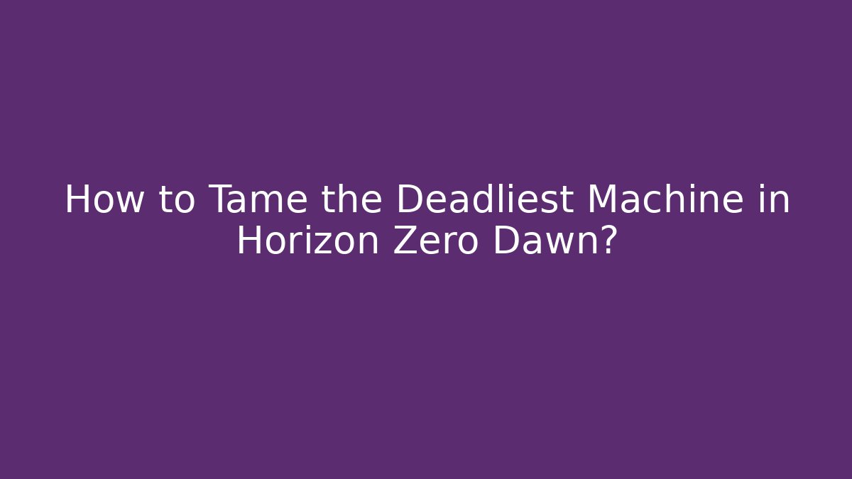 How to Tame the Deadliest Machine in Horizon Zero Dawn?