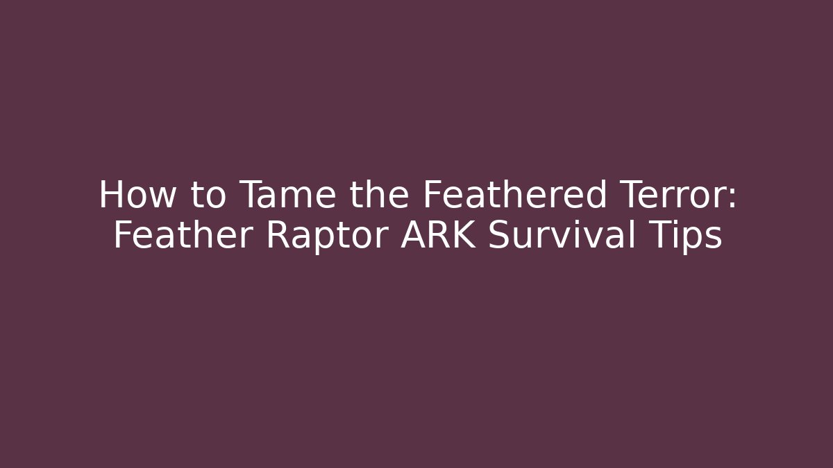 How to Tame the Feathered Terror: Feather Raptor ARK Survival Tips