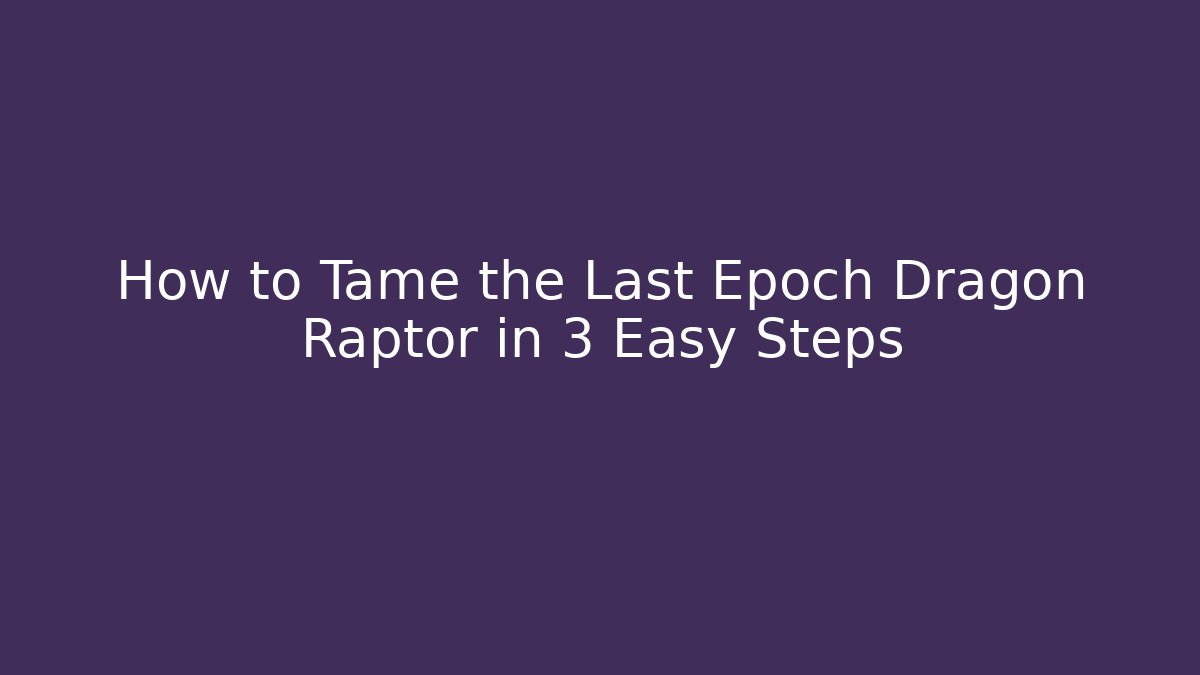How to Tame the Last Epoch Dragon Raptor in 3 Easy Steps