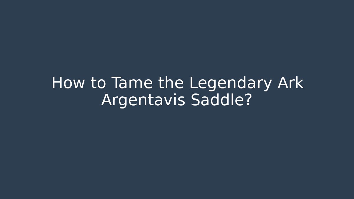 How to Tame the Legendary Ark Argentavis Saddle?