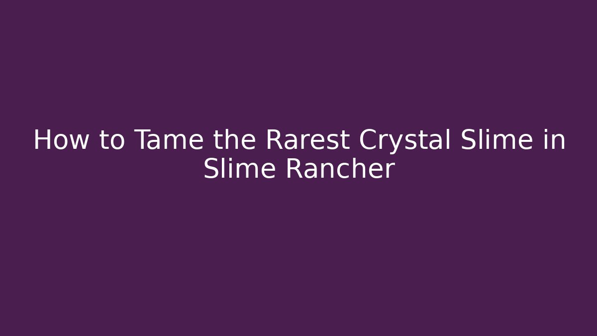 How to Tame the Rarest Crystal Slime in Slime Rancher