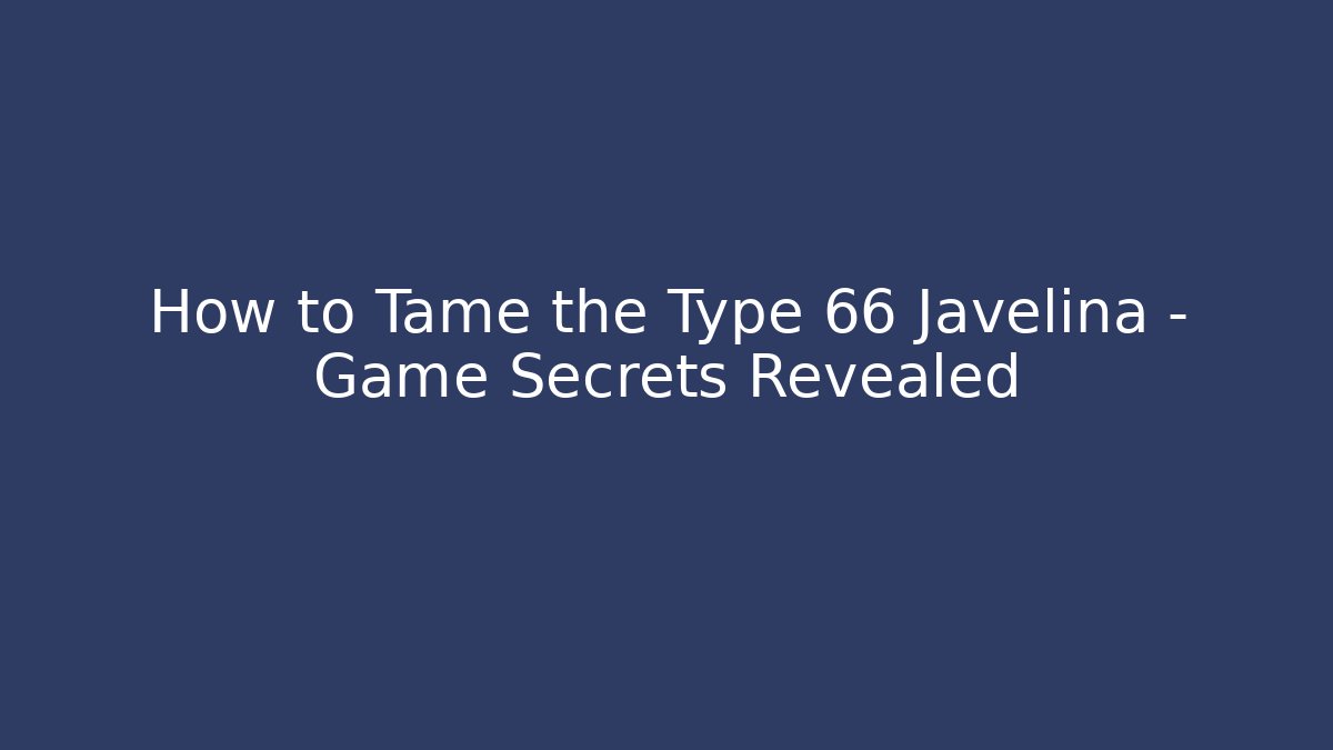 How to Tame the Type 66 Javelina – Game Secrets Revealed