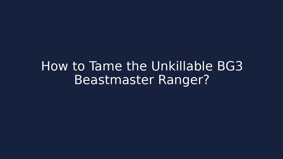 How to Tame the Unkillable BG3 Beastmaster Ranger?
