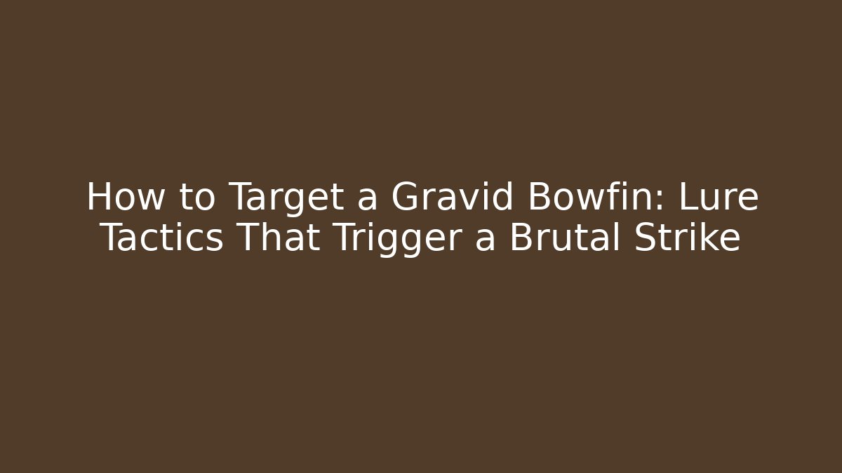 How to Target a Gravid Bowfin: Lure Tactics That Trigger a Brutal Strike