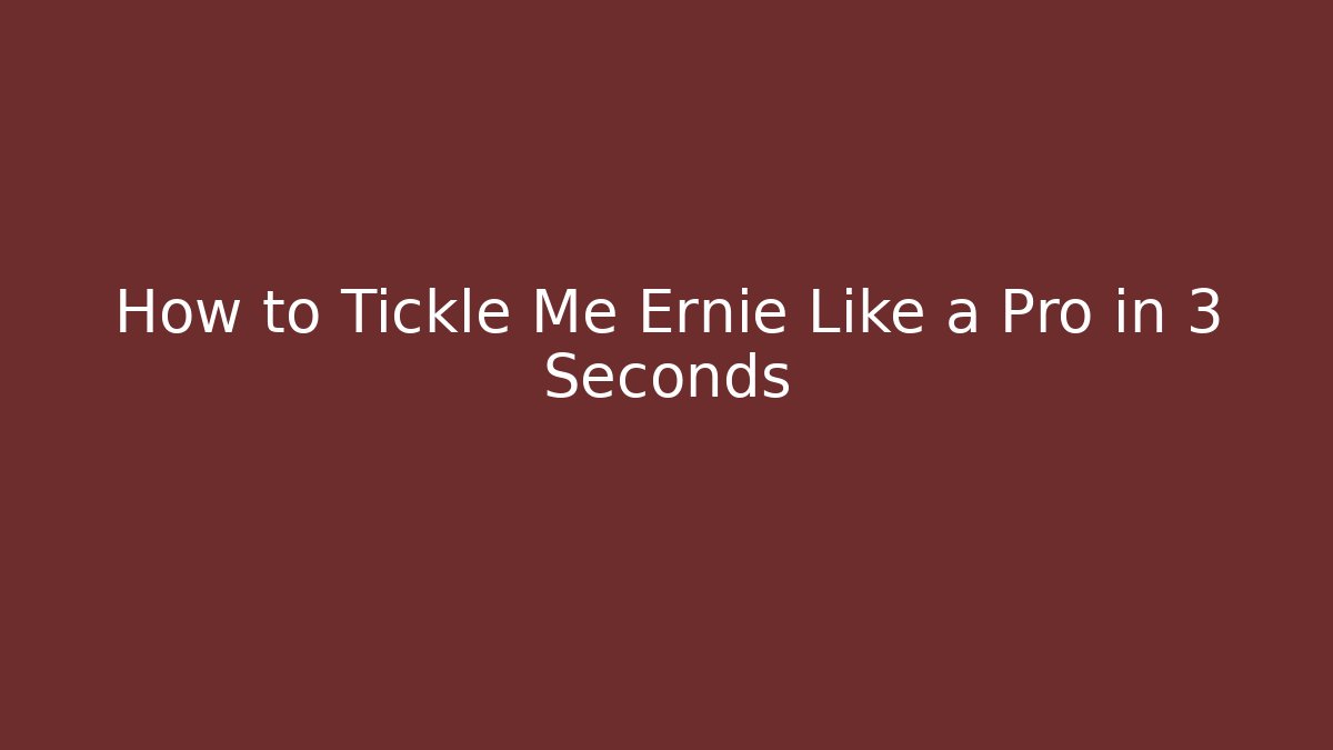 How to Tickle Me Ernie Like a Pro in 3 Seconds