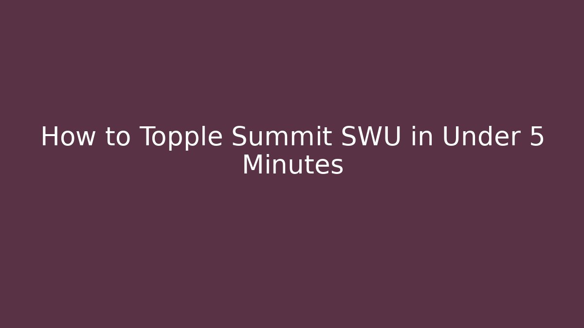 How to Topple Summit SWU in Under 5 Minutes