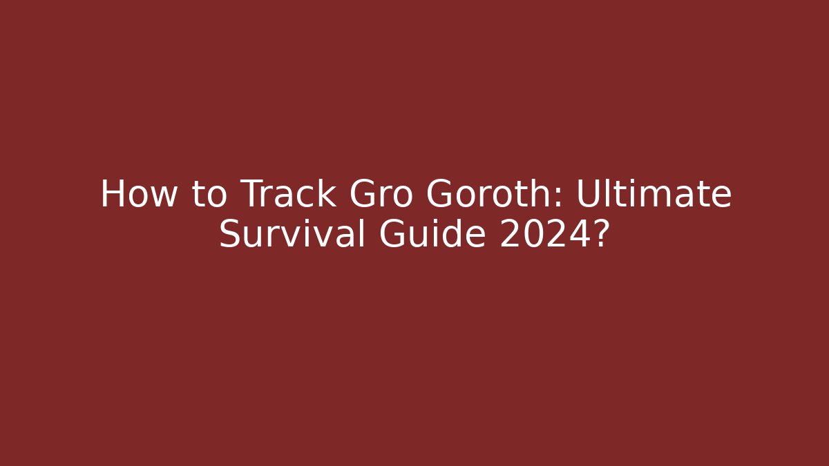 How to Track Gro Goroth: Ultimate Survival Guide 2024?