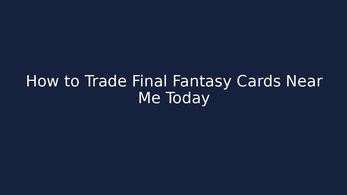 How to Trade Final Fantasy Cards Near Me Today