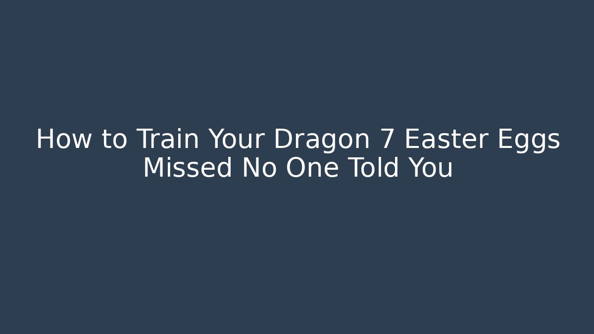 How to Train Your Dragon 7 Easter Eggs Missed No One Told You