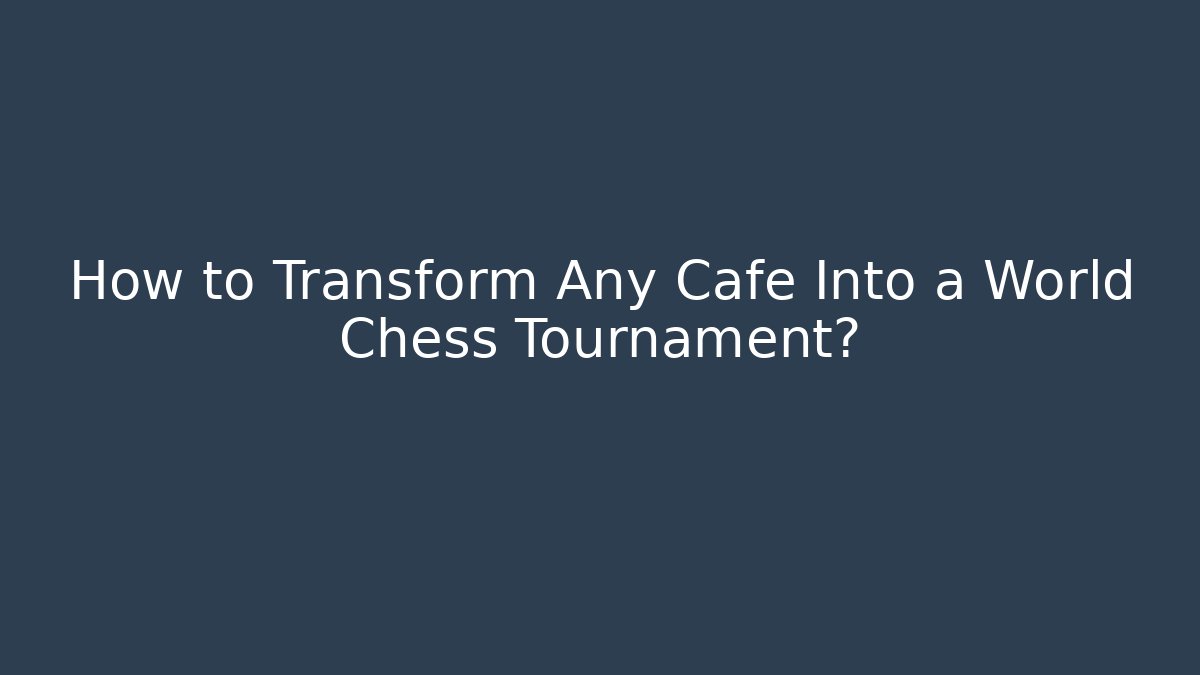 How to Transform Any Café Into a World Chess Tournament? - Create More Assets