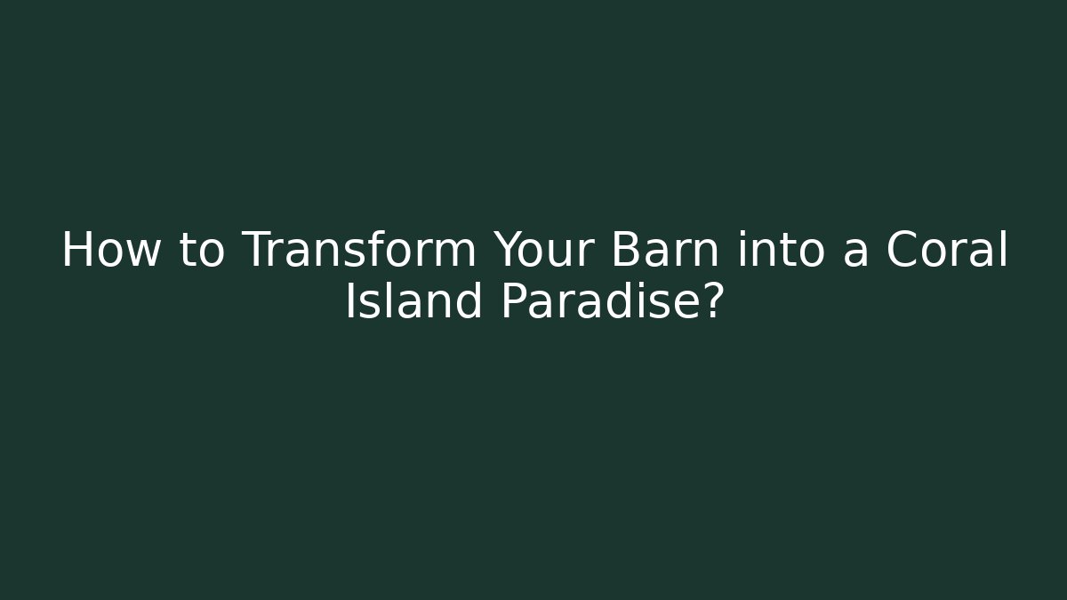 How to Transform Your Barn into a Coral Island Paradise?