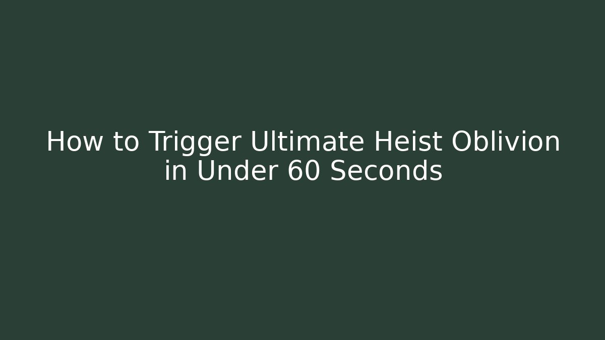How to Trigger Ultimate Heist Oblivion in Under 60 Seconds