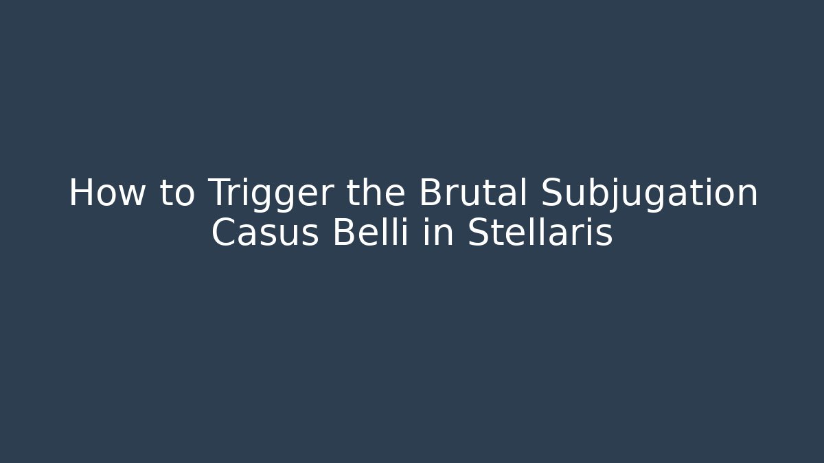 How to Trigger the Brutal Subjugation Casus Belli in Stellaris
