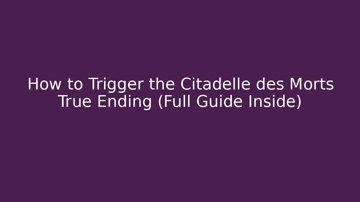 How to Trigger the Citadelle des Morts True Ending (Full Guide Inside)