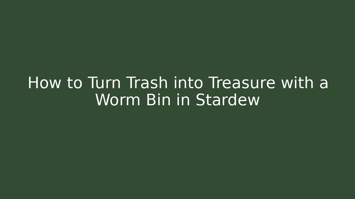 How to Turn Trash into Treasure with a Worm Bin in Stardew
