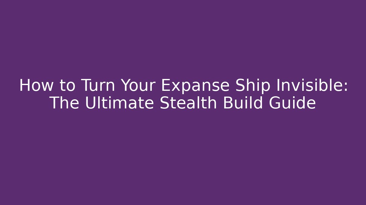 How to Turn Your Expanse Ship Invisible: The Ultimate Stealth Build Guide