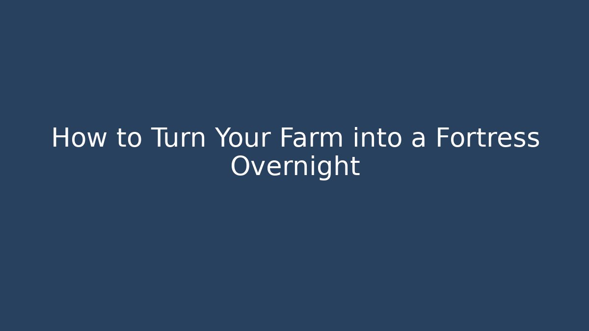How to Turn Your Farm into a Fortress Overnight