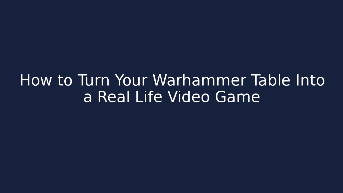 How to Turn Your Warhammer Table Into a Real Life Video Game