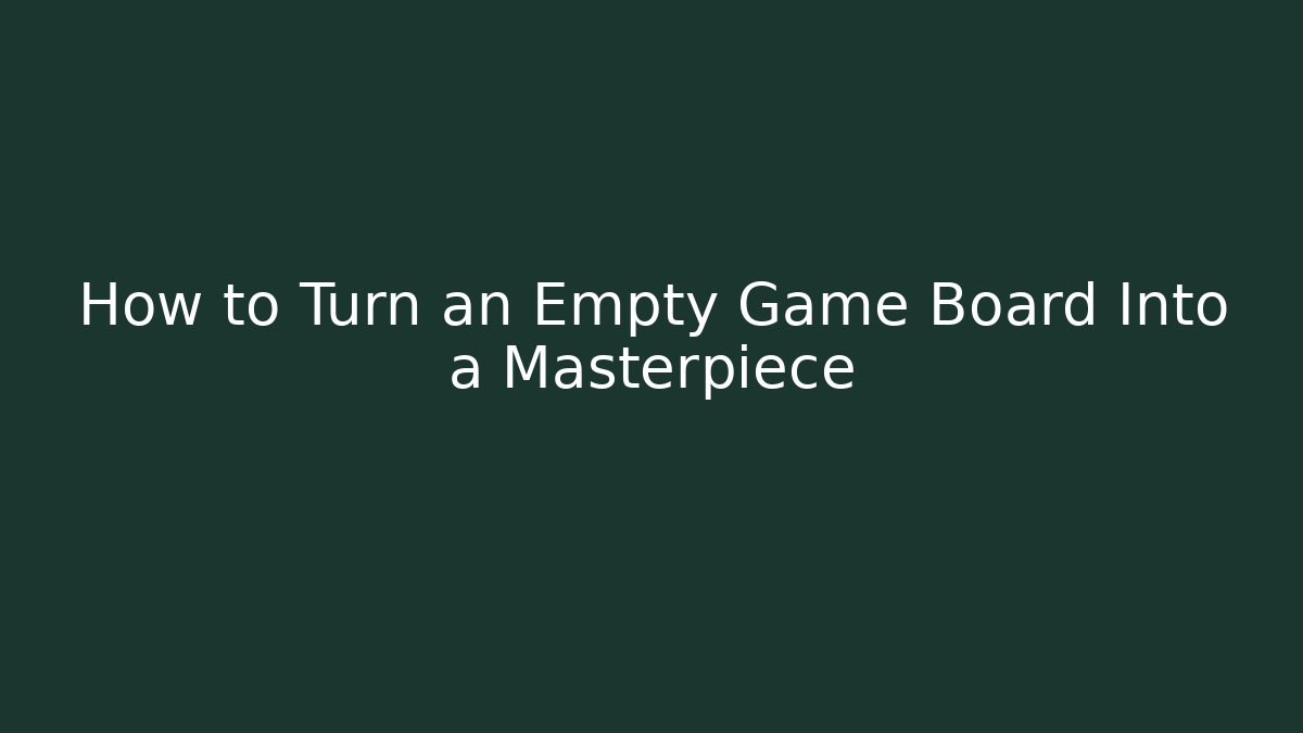 How to Turn an Empty Game Board Into a Masterpiece