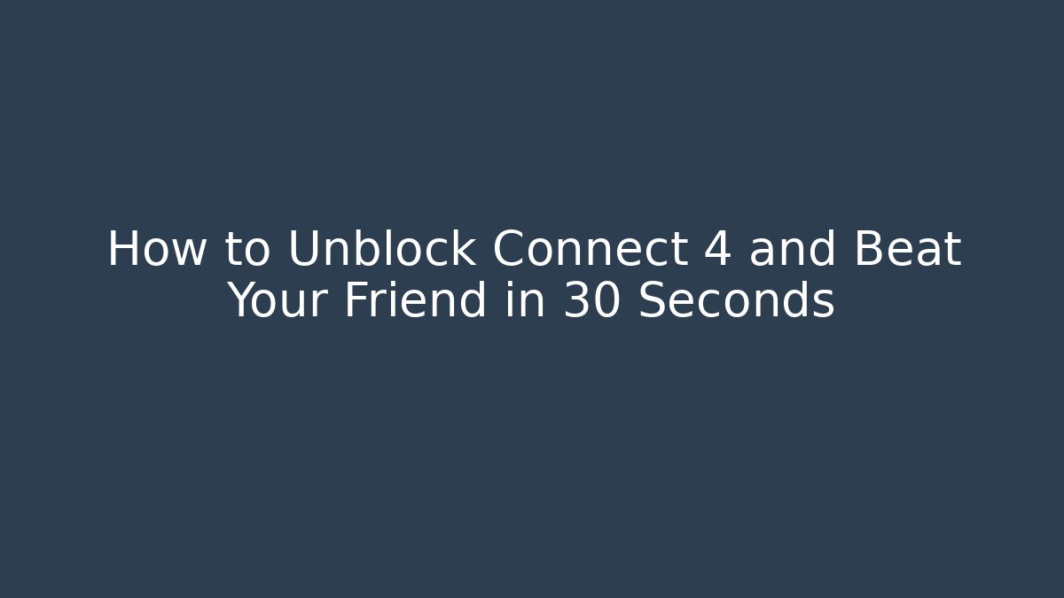How to Unblock Connect 4 and Beat Your Friend in 30 Seconds