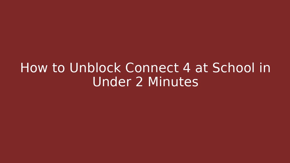 How to Unblock Connect 4 at School in Under 2 Minutes